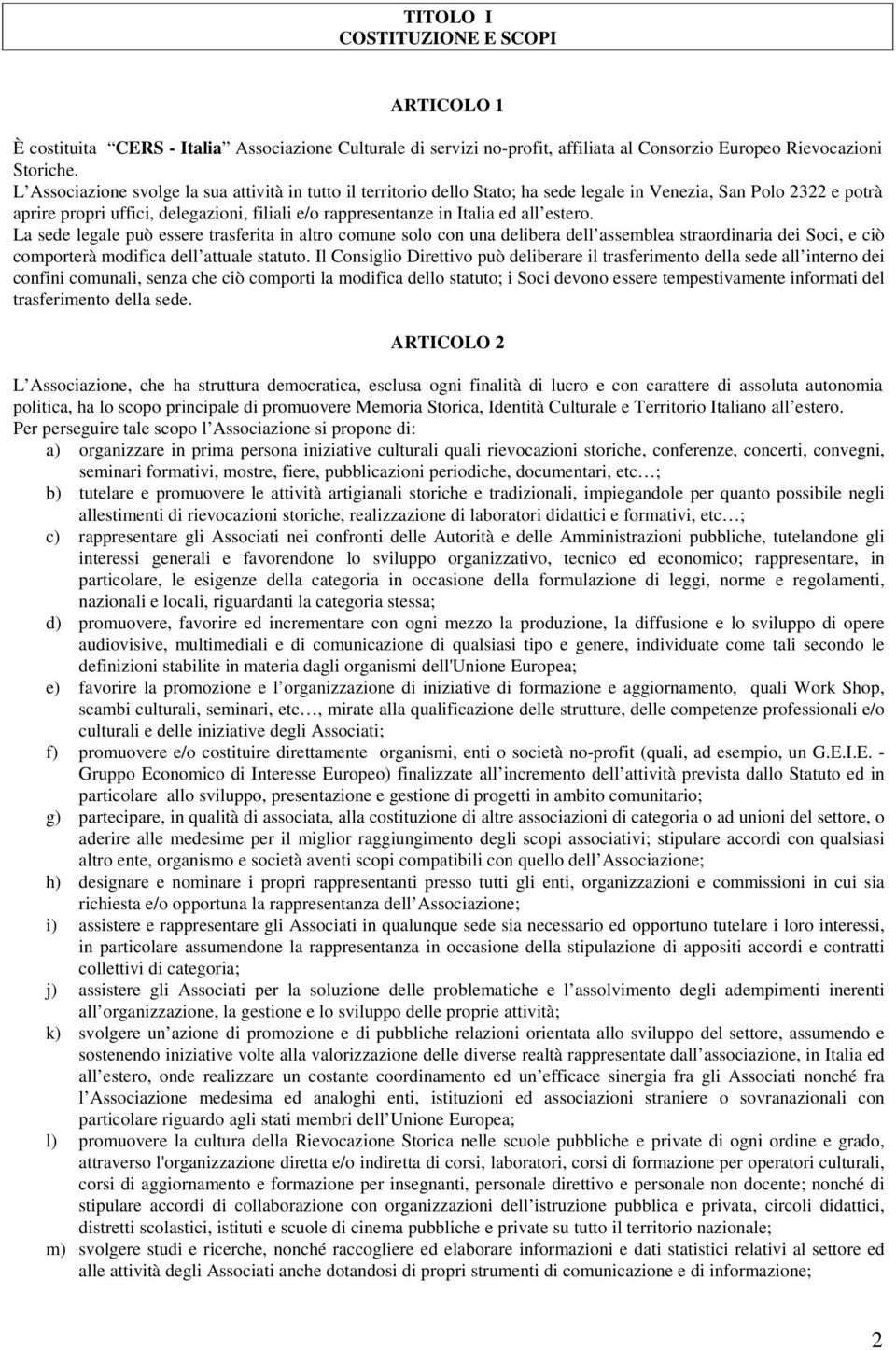 all estero. La sede legale può essere trasferita in altro comune solo con una delibera dell assemblea straordinaria dei Soci, e ciò comporterà modifica dell attuale statuto.