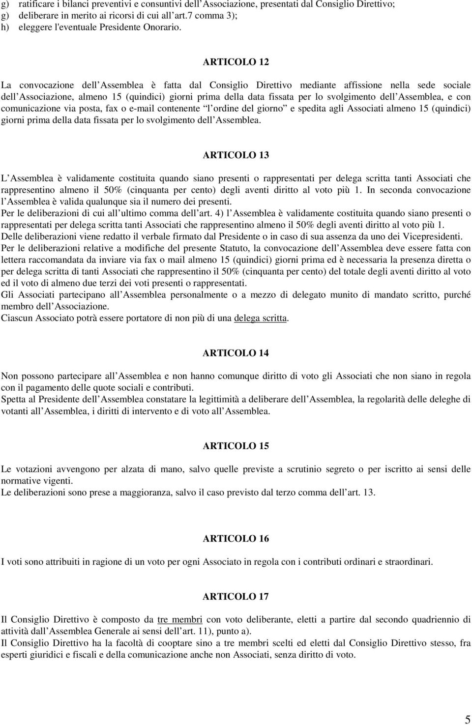 ARTICOLO 12 La convocazione dell Assemblea è fatta dal Consiglio Direttivo mediante affissione nella sede sociale dell Associazione, almeno 15 (quindici) giorni prima della data fissata per lo