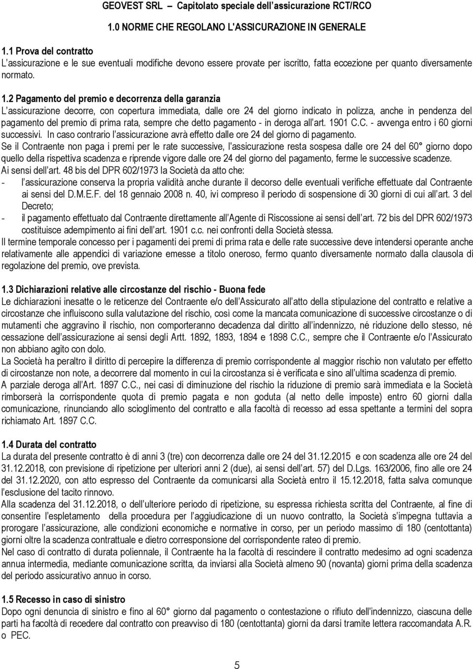 2 Pagamento del premio e decorrenza della garanzia L assicurazione decorre, con copertura immediata, dalle ore 24 del giorno indicato in polizza, anche in pendenza del pagamento del premio di prima