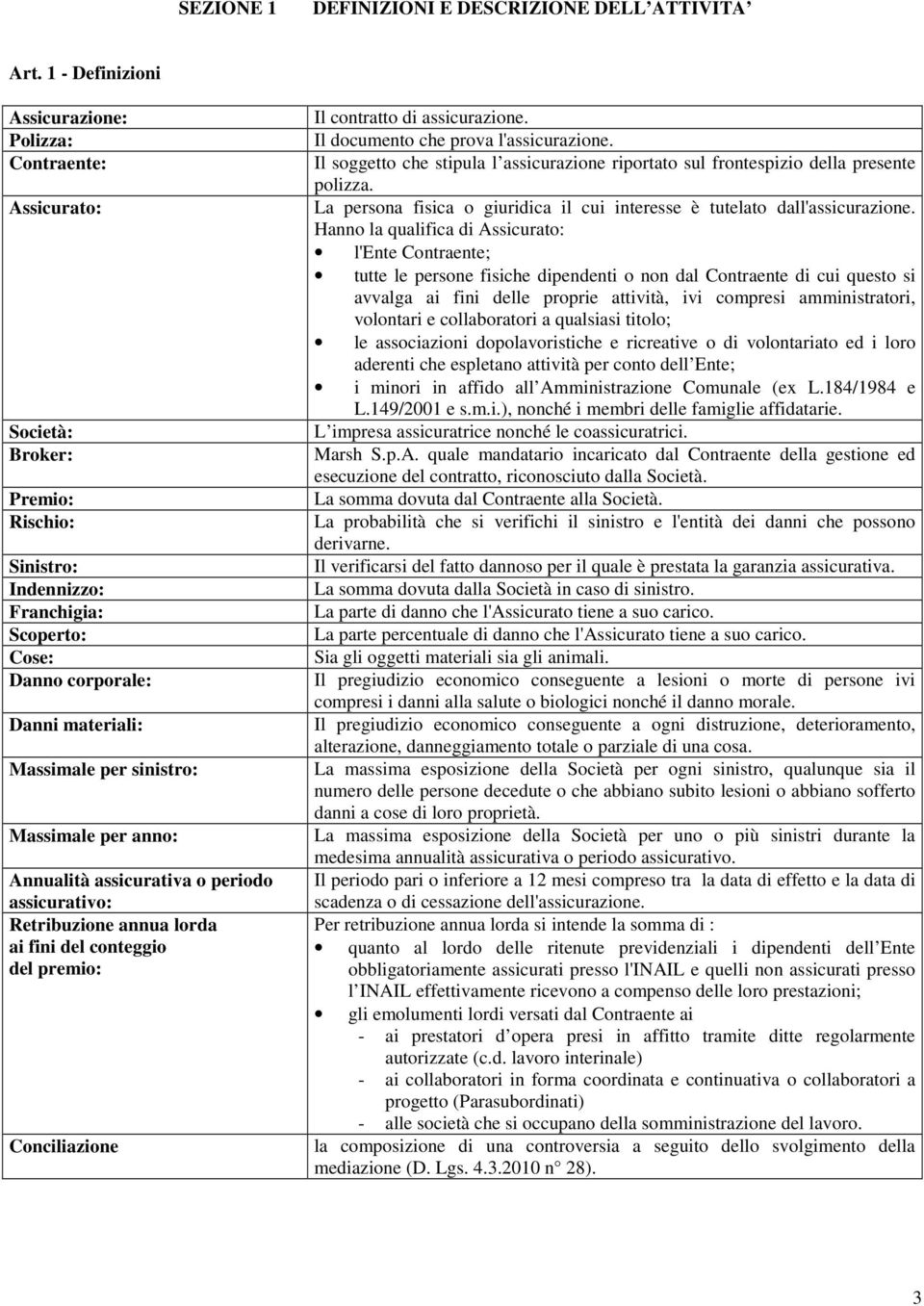 sinistro: Massimale per anno: Annualità assicurativa o periodo assicurativo: Retribuzione annua lorda ai fini del conteggio del premio: Conciliazione Il contratto di assicurazione.