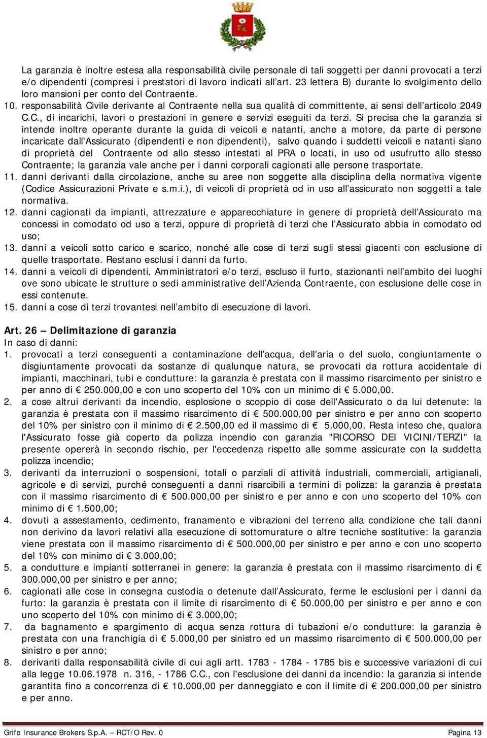 Si precisa che la garanzia si intende inoltre operante durante la guida di veicoli e natanti, anche a motore, da parte di persone incaricate dall'assicurato (dipendenti e non dipendenti), salvo