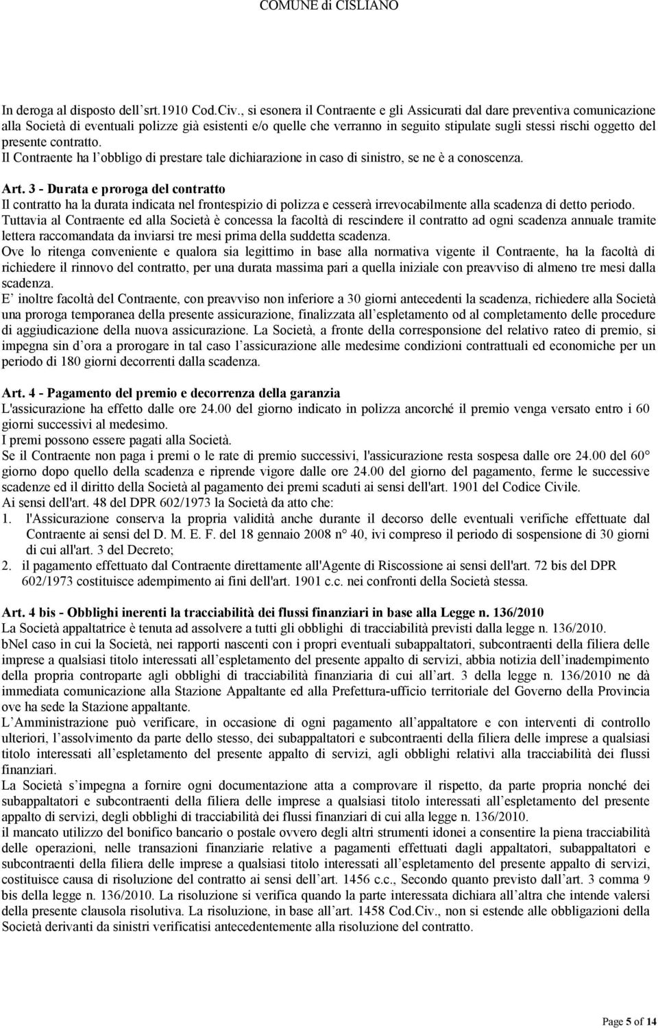 del presente contratto. Il Contraente ha l obbligo di prestare tale dichiarazione in caso di sinistro, se ne è a conoscenza. Art.