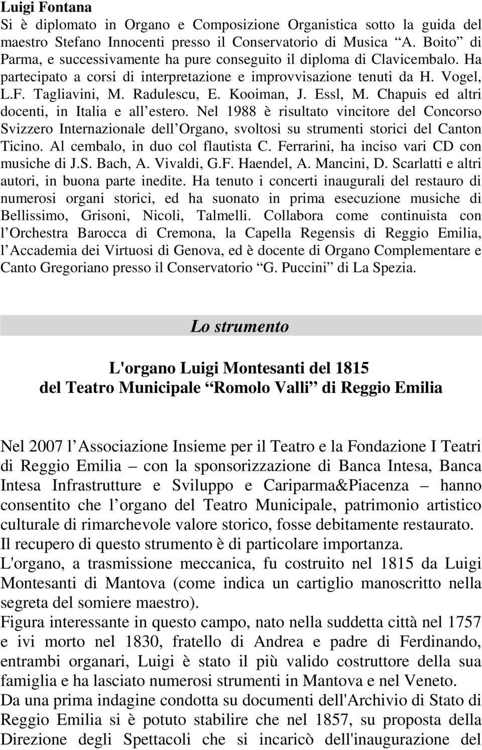 Kooiman, J. Essl, M. Chapuis ed altri docenti, in Italia e all estero. Nel 1988 è risultato vincitore del Concorso Svizzero Internazionale dell Organo, svoltosi su strumenti storici del Canton Ticino.