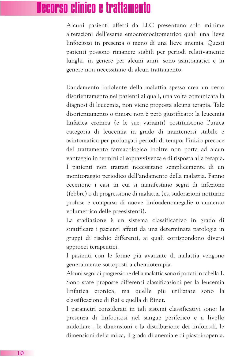 L andamento indolente della malattia spesso crea un certo disorientamento nei pazienti ai quali, una volta comunicata la diagnosi di leucemia, non viene proposta alcuna terapia.