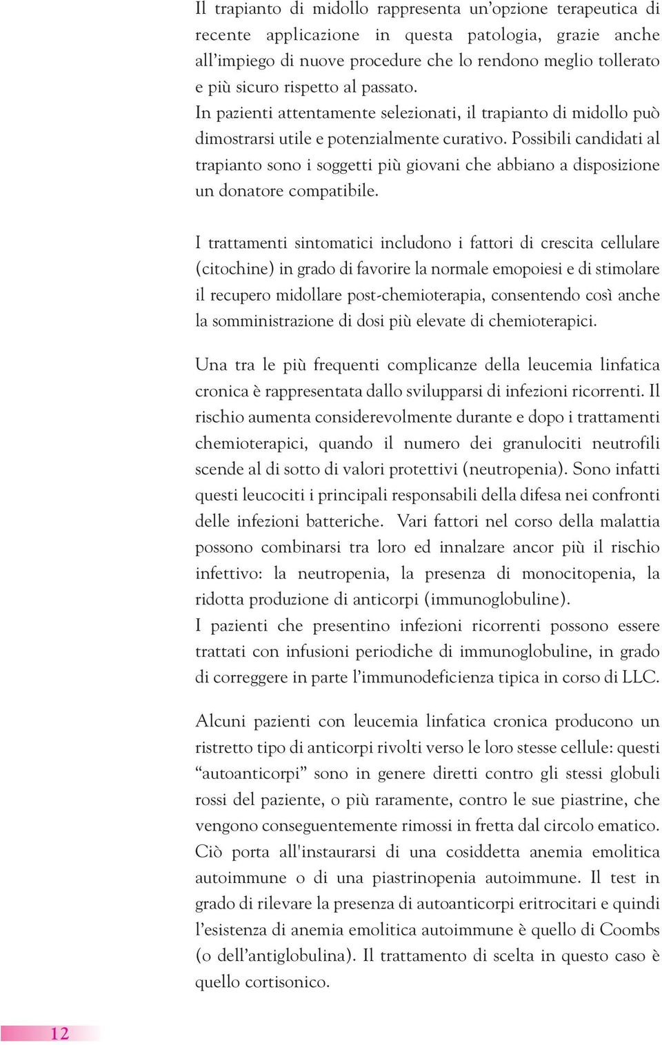 Possibili candidati al trapianto sono i soggetti più giovani che abbiano a disposizione un donatore compatibile.