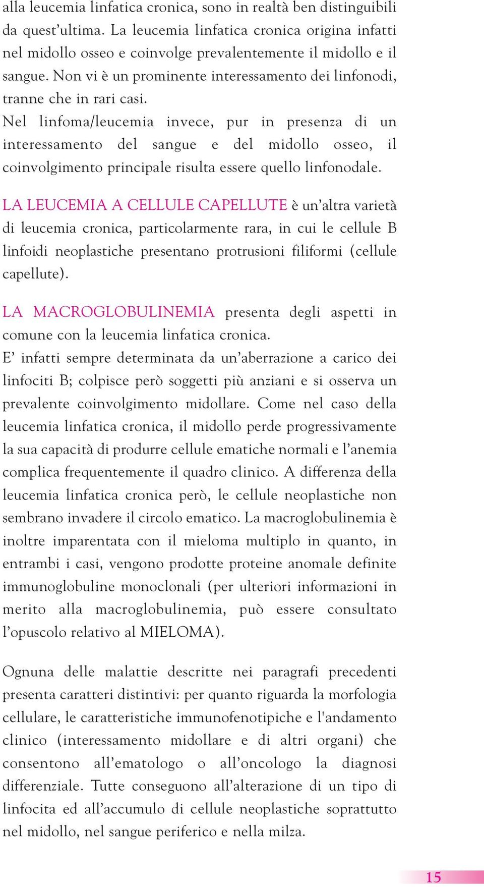 Nel linfoma/leucemia invece, pur in presenza di un interessamento del sangue e del midollo osseo, il coinvolgimento principale risulta essere quello linfonodale.