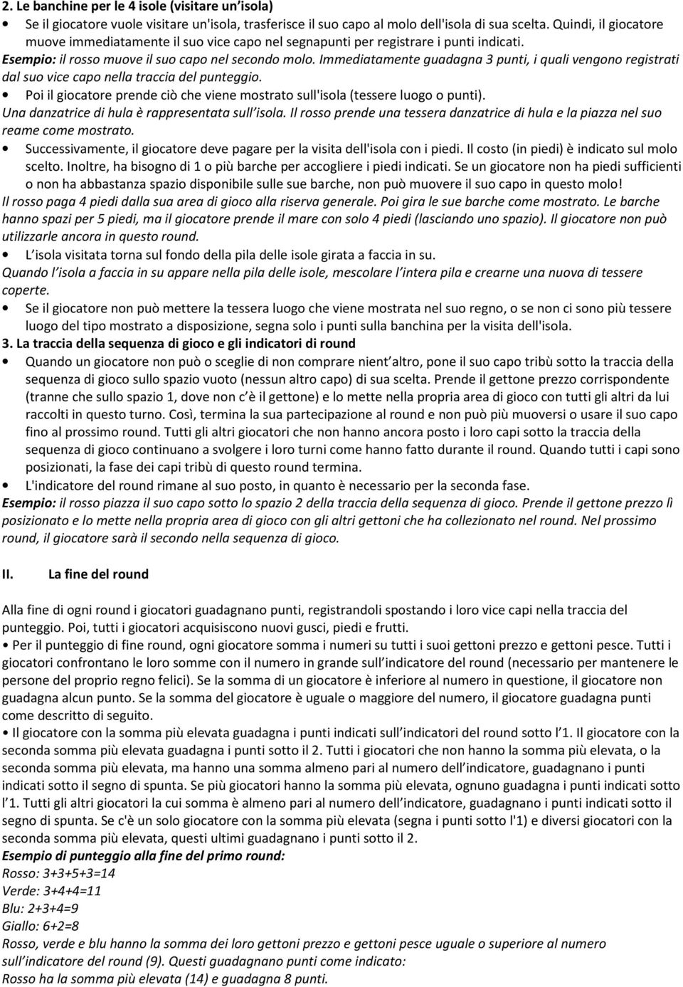 Immediatamente guadagna 3 punti, i quali vengono registrati dal suo vice capo nella traccia del punteggio. Poi il giocatore prende ciò che viene mostrato sull'isola (tessere luogo o punti).