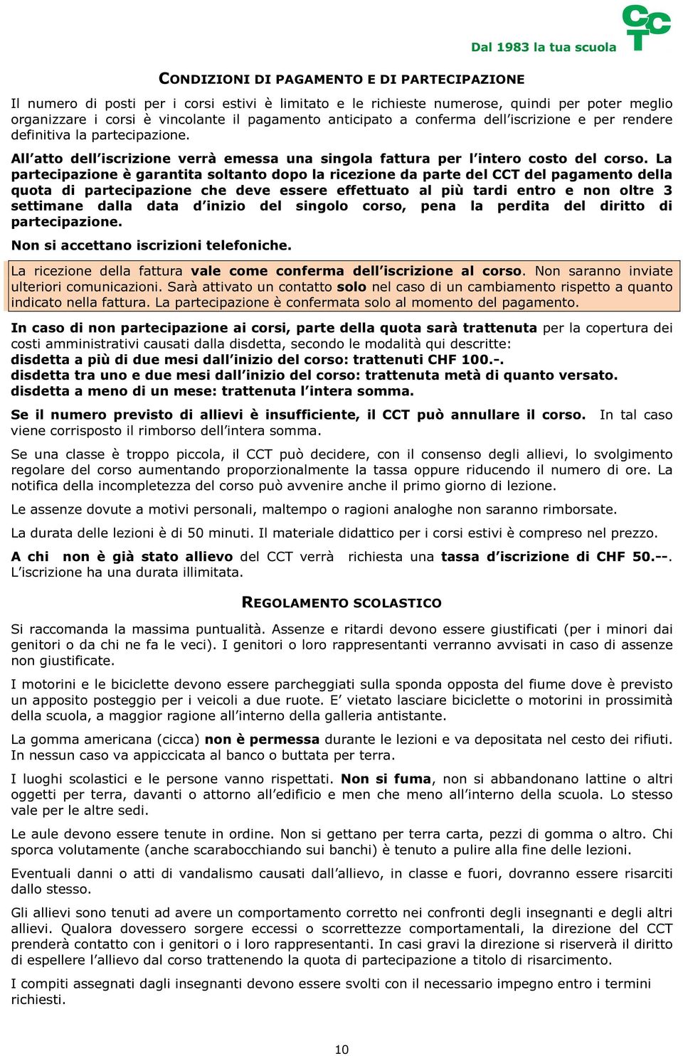 La partecipazione è garantita soltanto dopo la ricezione da parte del CCT del pagamento della quota di partecipazione che deve essere effettuato al più tardi entro e non oltre 3 settimane dalla data