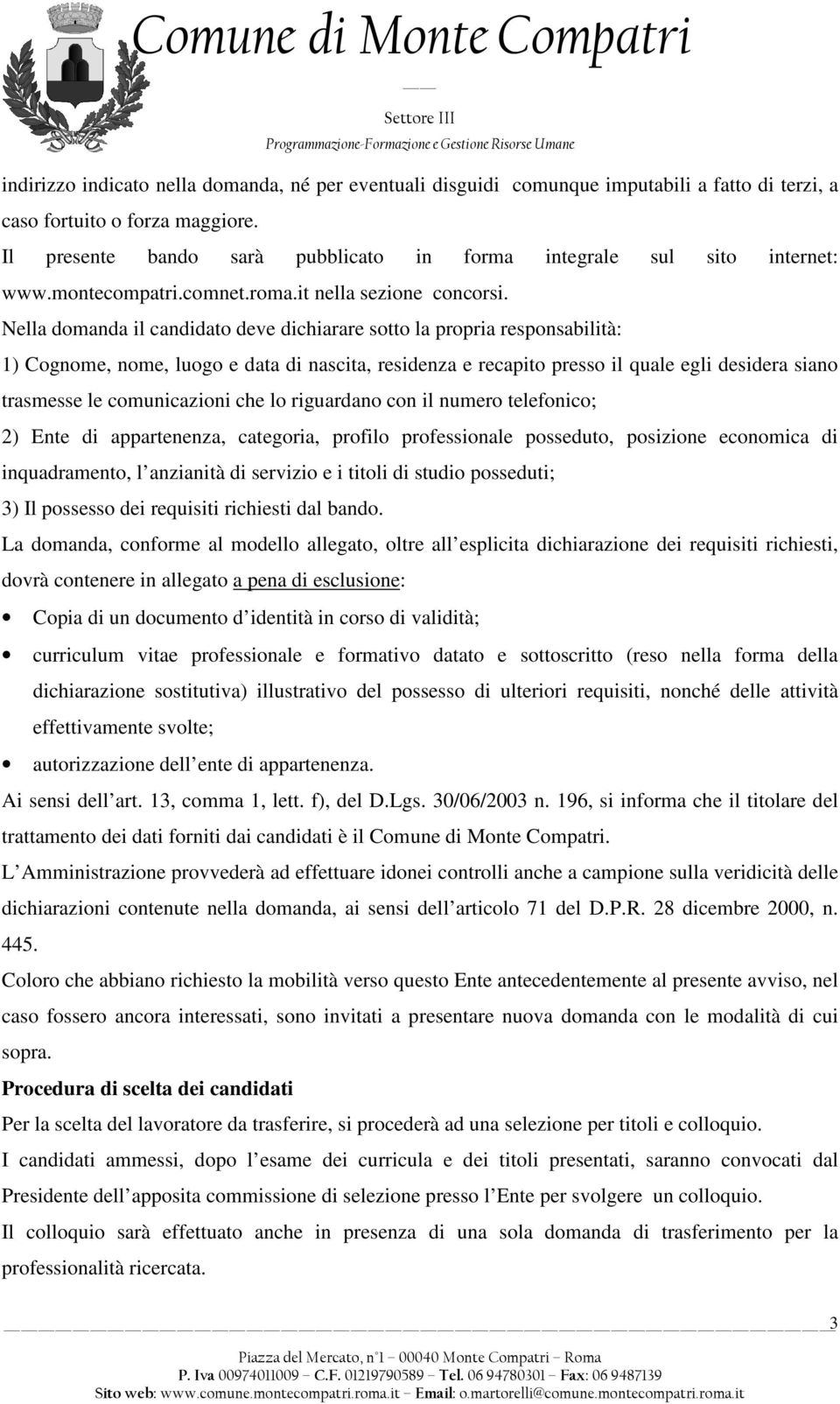 Nella domanda il candidato deve dichiarare sotto la propria responsabilità: 1) Cognome, nome, luogo e data di nascita, residenza e recapito presso il quale egli desidera siano trasmesse le