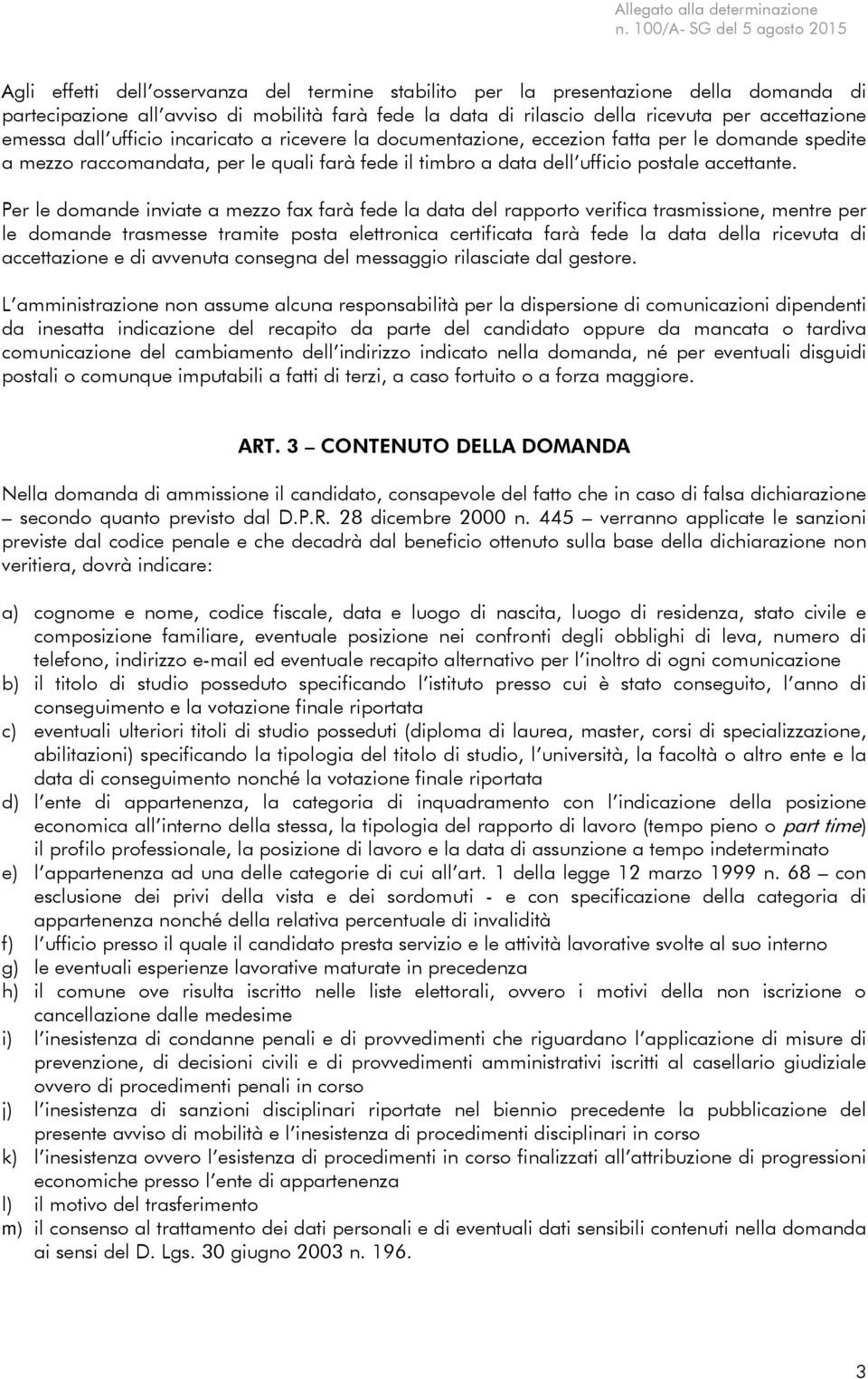 Per le domande inviate a mezzo fax farà fede la data del rapporto verifica trasmissione, mentre per le domande trasmesse tramite posta elettronica certificata farà fede la data della ricevuta di