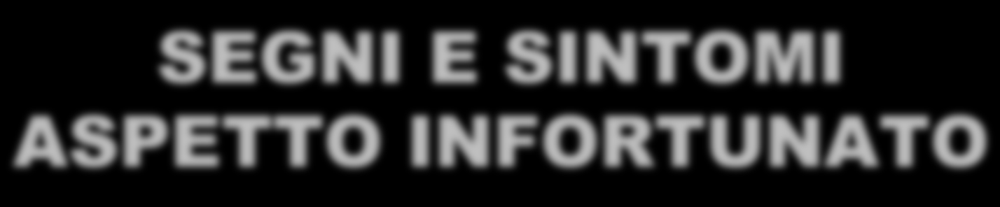 SEGNI E SINTOMI ASPETTO INFORTUNATO AGITATO ED