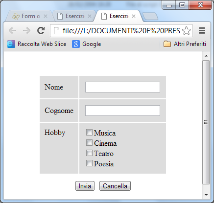 <html> Esempio <body> <center> <form name="prima"> <table> <table cellpadding="10" cellspacing="2"> <tr bgcolor="#dddddd"> <td>nome</td> <td><input type="text" name="nome"></td> </tr> <tr