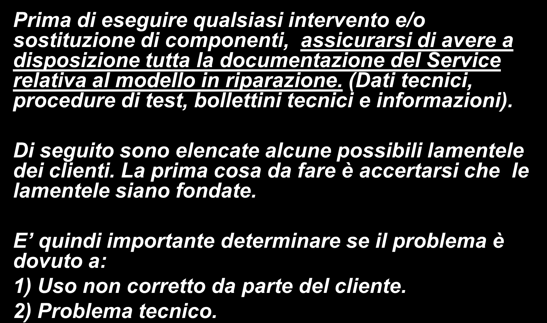 Ricerca guasti Prima di eseguire qualsiasi intervento e/o sostituzione di componenti, assicurarsi di avere a disposizione tutta la documentazione del Service relativa al modello in riparazione.