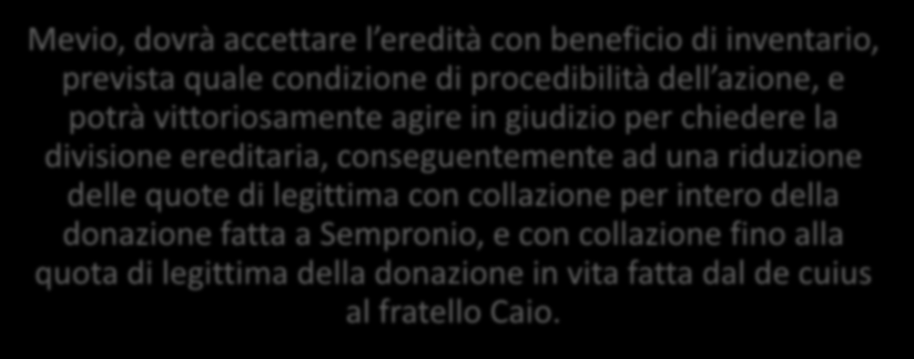 6. La CONCLUSIONE Mevio, dovrà accettare l eredità con beneficio di inventario, prevista quale condizione di procedibilità dell azione, e potrà vittoriosamente agire in giudizio per chiedere la