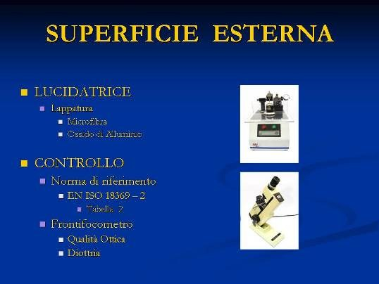 Si procede al controllo della superficie e con il raggiometro si verificano raggio di curvatura e qualità ottica. La Norma di riferimento per le tolleranze è la EN ISO 18369-2.