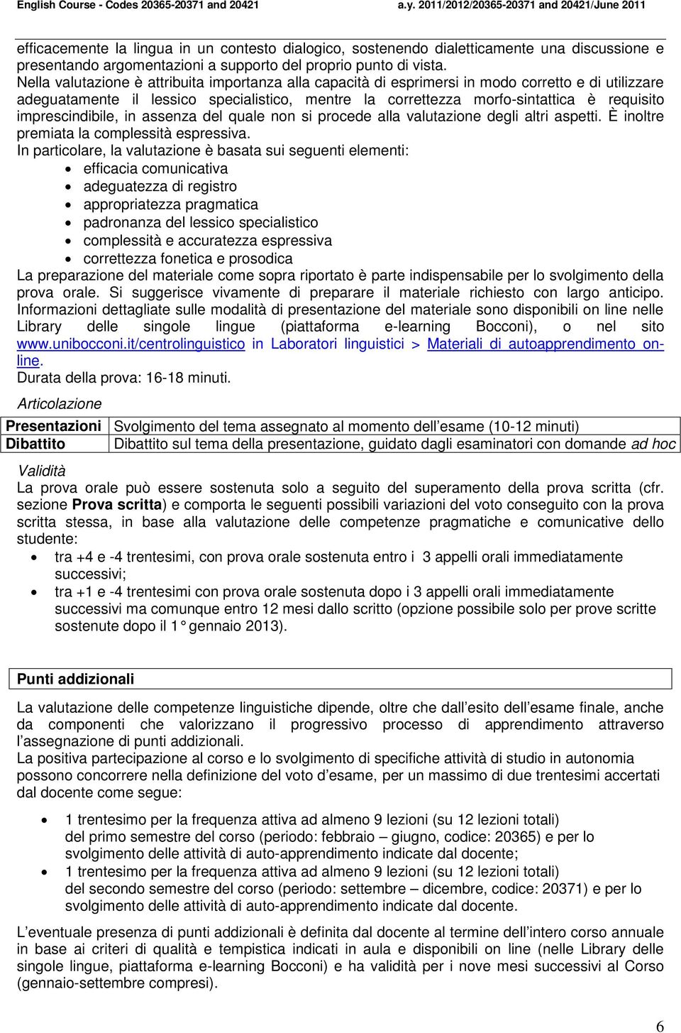 imprescindibile, in assenza del quale non si procede alla valutazione degli altri aspetti. È inoltre premiata la complessità espressiva.