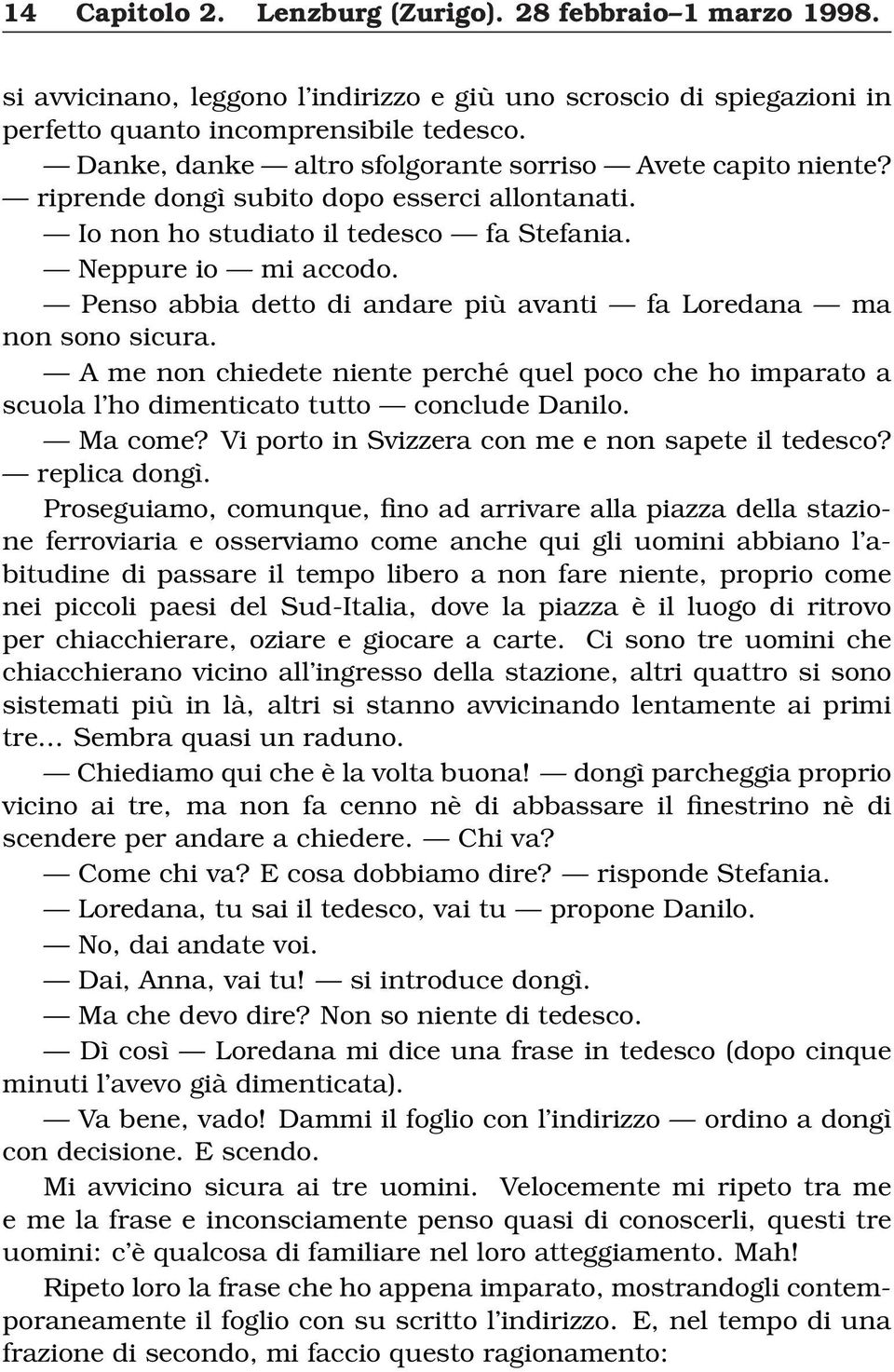 Penso abbia detto di andare più avanti fa Loredana ma non sono sicura. A me non chiedete niente perché quel poco che ho imparato a scuola l ho dimenticato tutto conclude Danilo. Ma come?