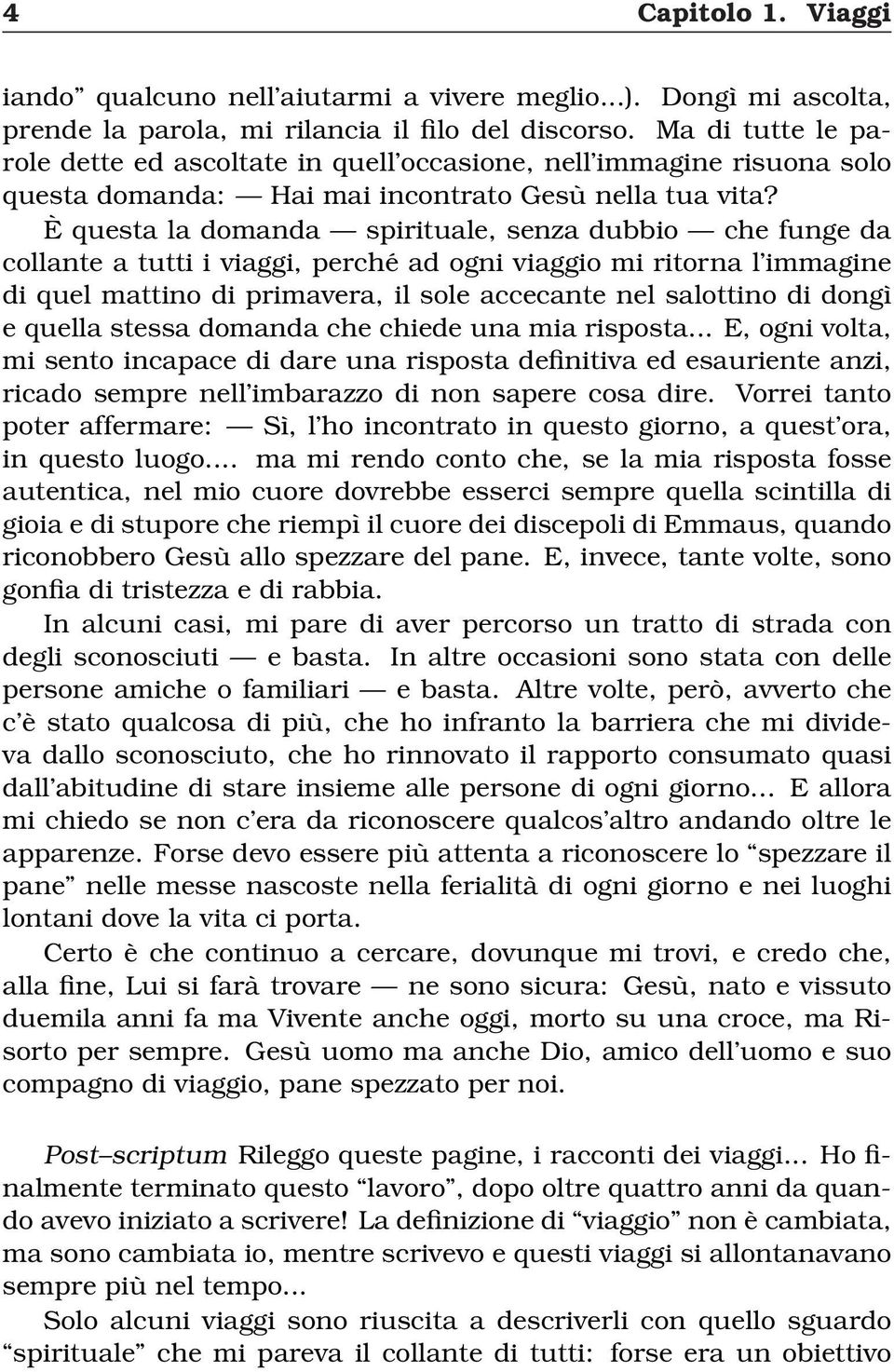 È questa la domanda spirituale, senza dubbio che funge da collante a tutti i viaggi, perché ad ogni viaggio mi ritorna l immagine di quel mattino di primavera, il sole accecante nel salottino di