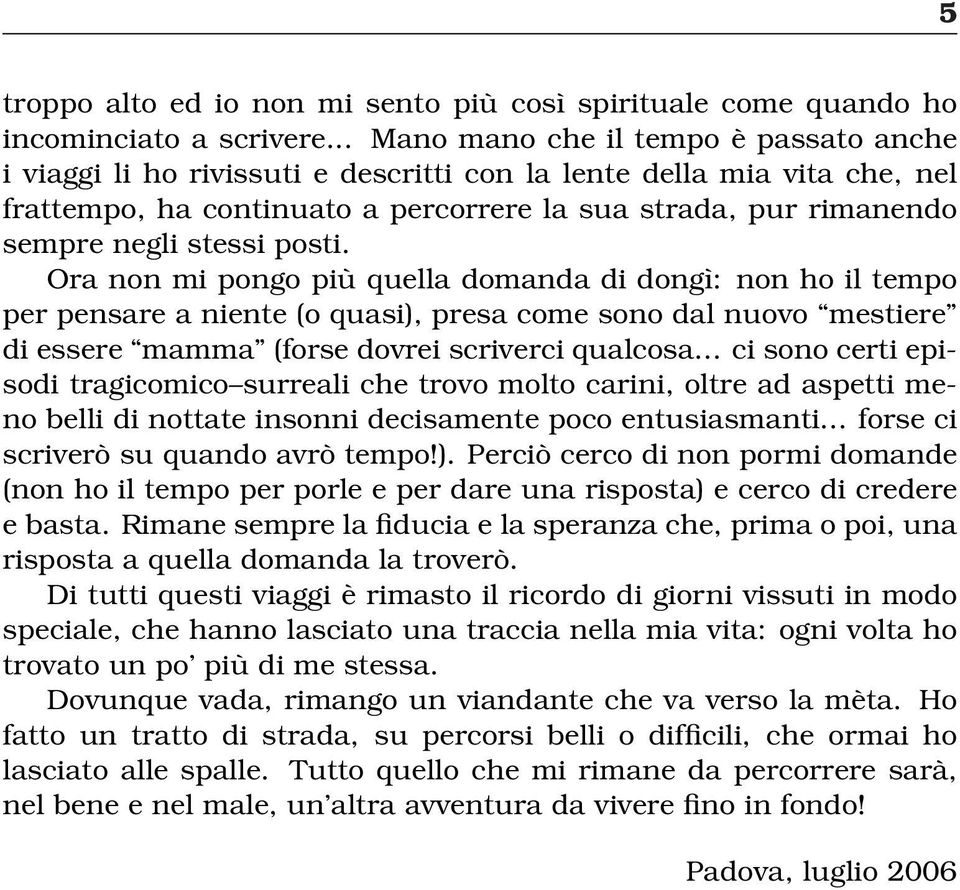 stessi posti. Ora non mi pongo più quella domanda di dongì: non ho il tempo per pensare a niente (o quasi), presa come sono dal nuovo mestiere di essere mamma (forse dovrei scriverci qualcosa.