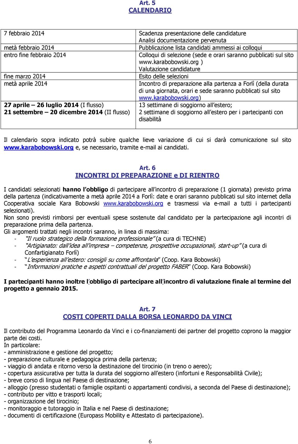 org ) Valutazione candidature fine marzo 2014 Esito delle selezioni metà aprile 2014 Incontro di preparazione alla partenza a Forlì (della durata di una giornata, orari e sede saranno pubblicati sul