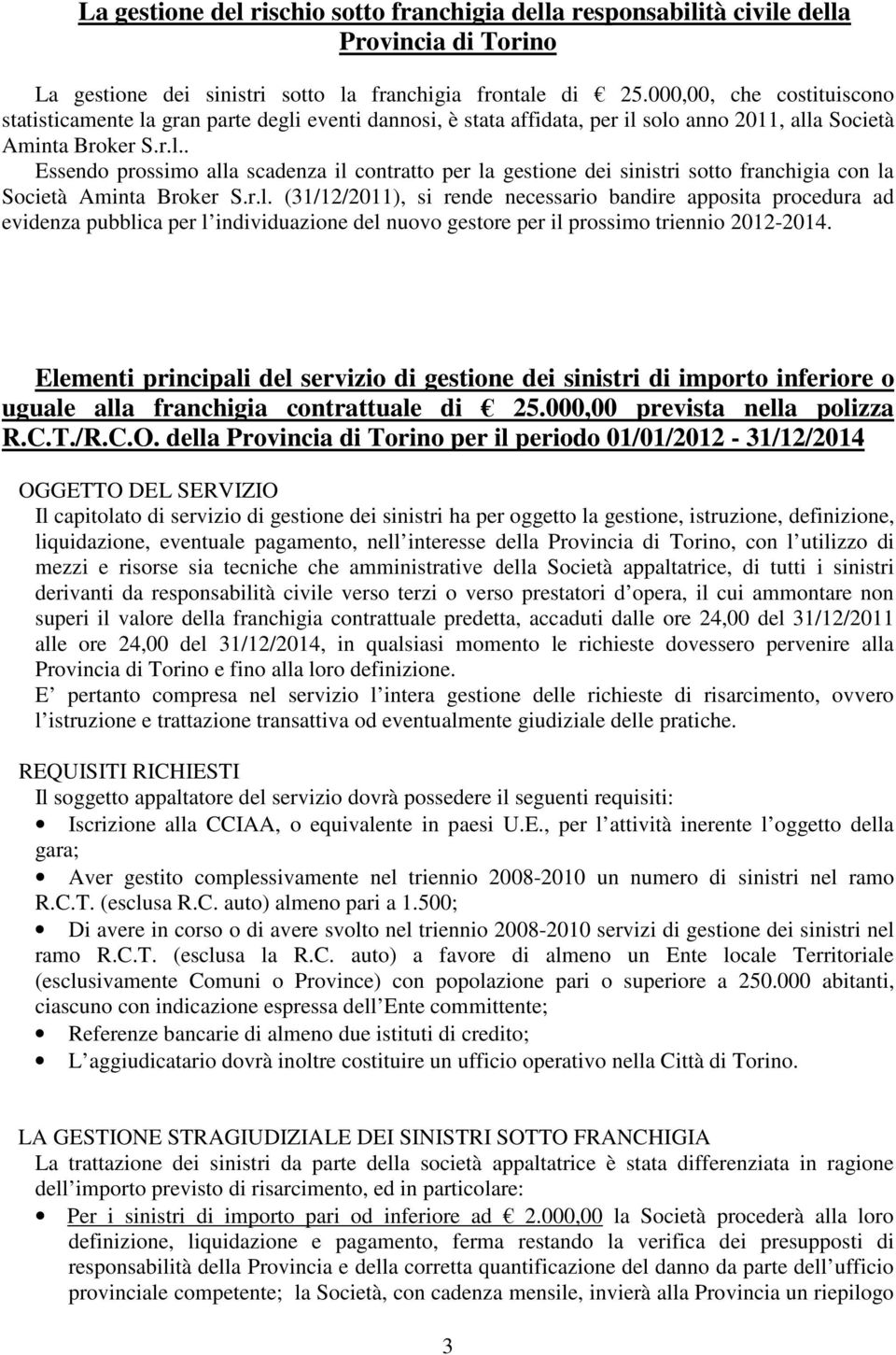 r.l. (31/12/2011), si rende necessario bandire apposita procedura ad evidenza pubblica per l individuazione del nuovo gestore per il prossimo triennio 2012-2014.