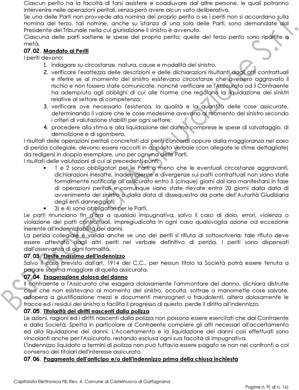 Presidente del Tribunale nella cui giurisdizione il sinistro è avvenuto. Ciascuna delle parti sostiene le spese del proprio perito; quelle del terzo perito sono ripartite a metà. 07.02.