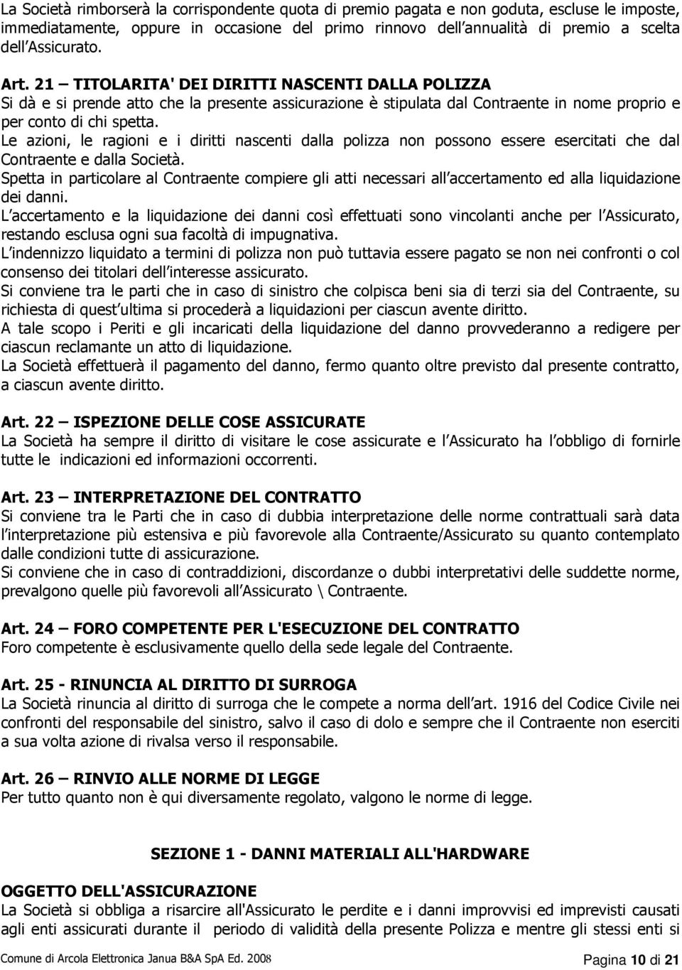 Le azioni, le ragioni e i diritti nascenti dalla polizza non possono essere esercitati che dal Contraente e dalla Società.