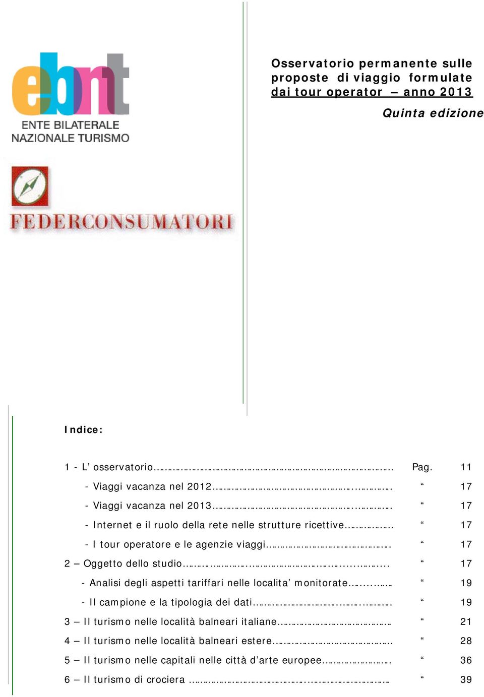 ... 17 - Internet e il ruolo della rete nelle strutture ricettive 17 - I tour operatore e le agenzie viaggi.. 17 2 Oggetto dello studio.