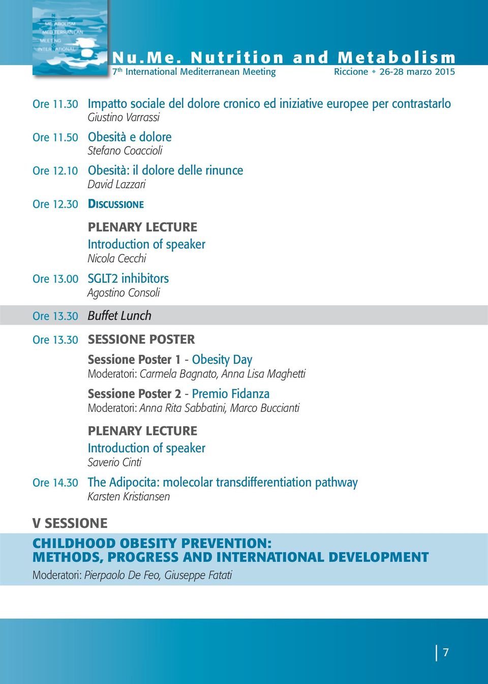 Introduction of speaker Nicola Cecchi SGLT2 inhibitors Agostino Consoli Buffet Lunch SESSIONE POSTER Sessione Poster 1 - Obesity Day Moderatori: Carmela Bagnato, Anna Lisa Maghetti Sessione Poster 2