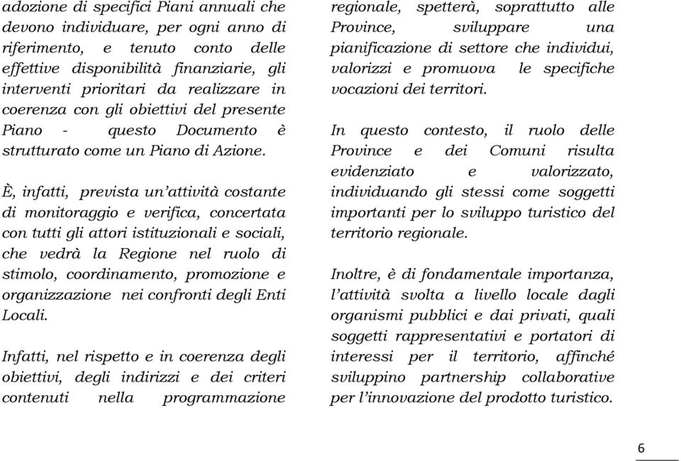 È, infatti, prevista un attività costante di monitoraggio e verifica, concertata con tutti gli attori istituzionali e sociali, che vedrà la Regione nel ruolo di stimolo, coordinamento, promozione e