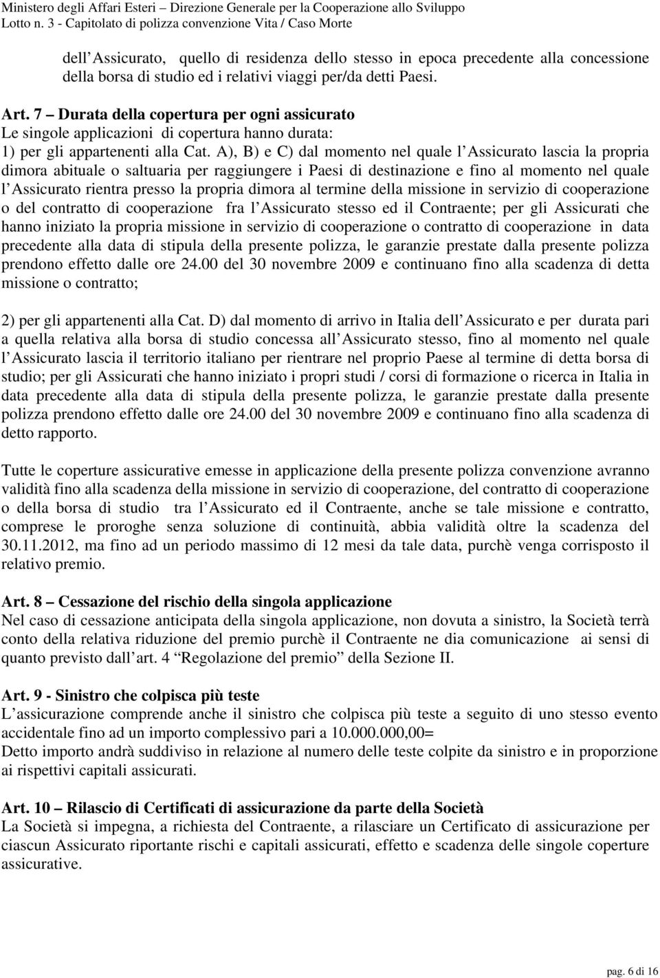 A), B) e C) dal momento nel quale l Assicurato lascia la propria dimora abituale o saltuaria per raggiungere i Paesi di destinazione e fino al momento nel quale l Assicurato rientra presso la propria