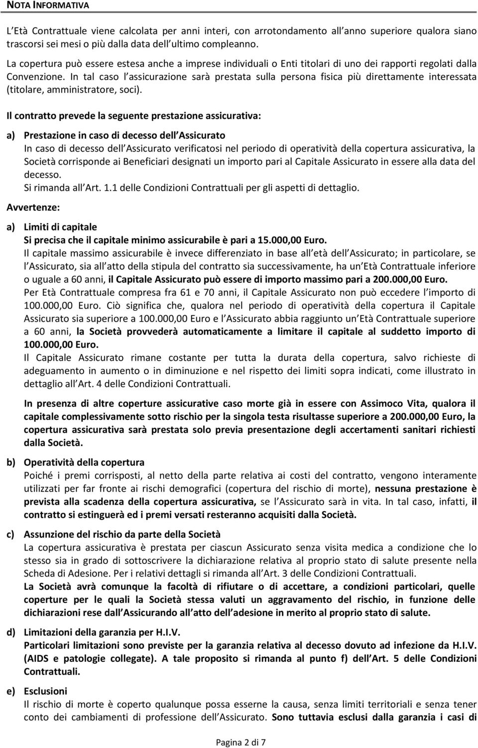 In tal caso l assicurazione sarà prestata sulla persona fisica più direttamente interessata (titolare, amministratore, soci).