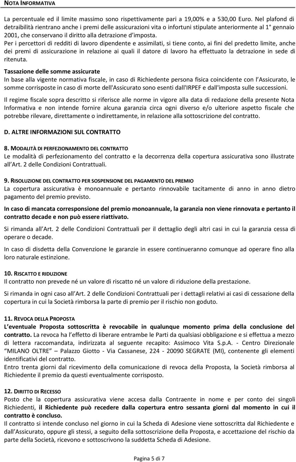 Per i percettori di redditi di lavoro dipendente e assimilati, si tiene conto, ai fini del predetto limite, anche dei premi di assicurazione in relazione ai quali il datore di lavoro ha effettuato la