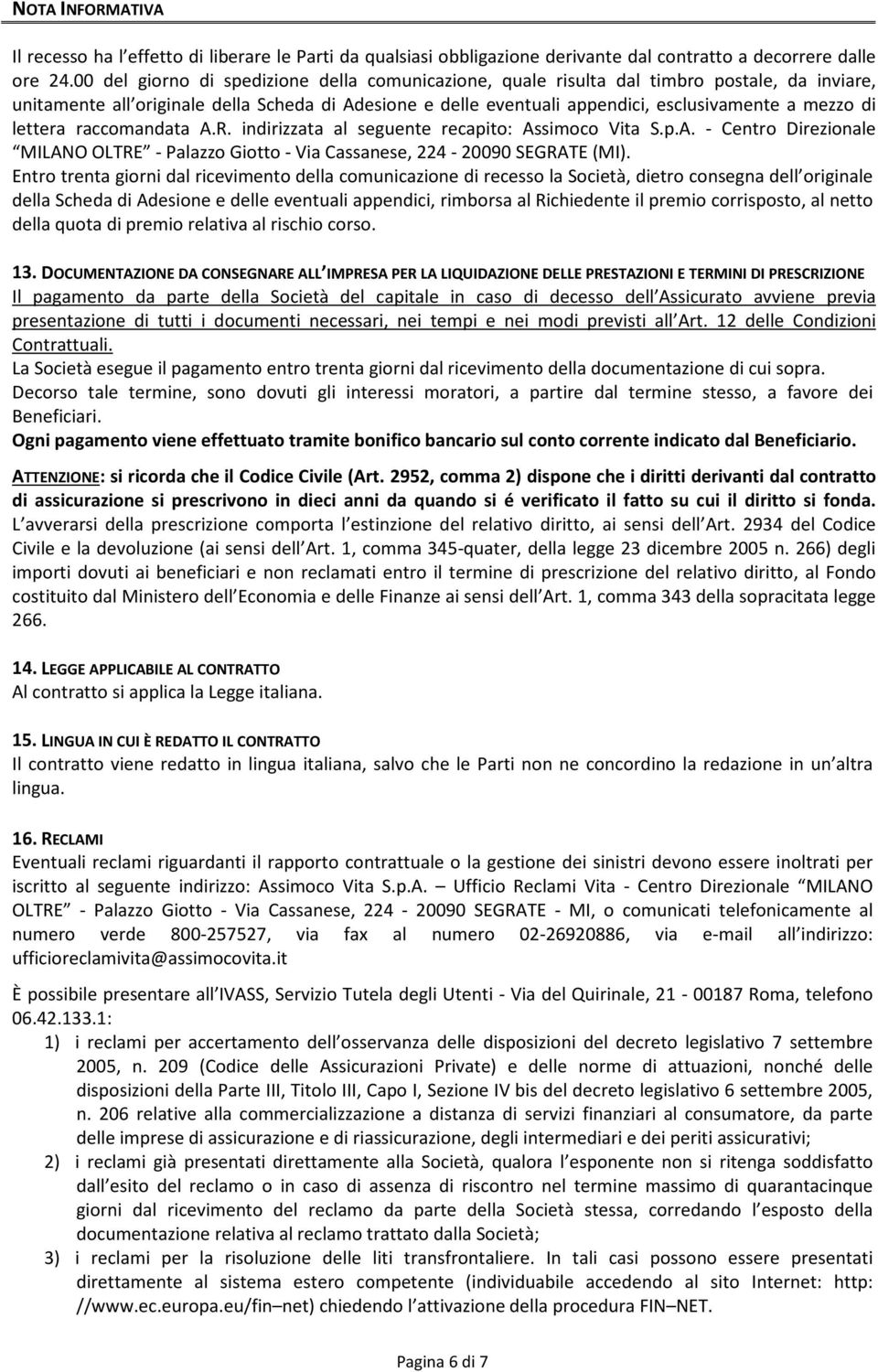 lettera raccomandata A.R. indirizzata al seguente recapito: Assimoco Vita S.p.A. - Centro Direzionale MILANO OLTRE - Palazzo Giotto - Via Cassanese, 224-20090 SEGRATE (MI).