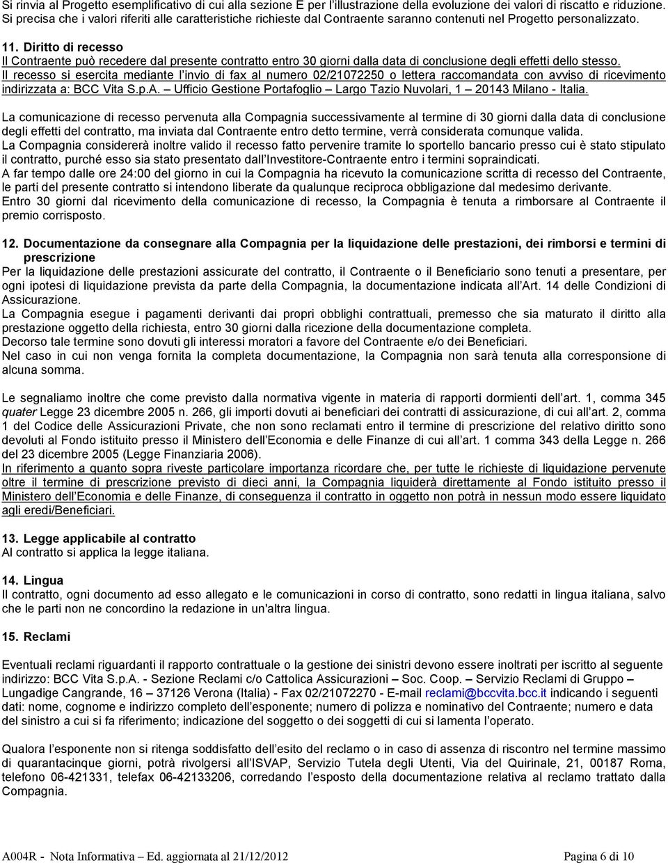 Diritto di recesso Il Contraente può recedere dal presente contratto entro 30 giorni dalla data di conclusione degli effetti dello stesso.