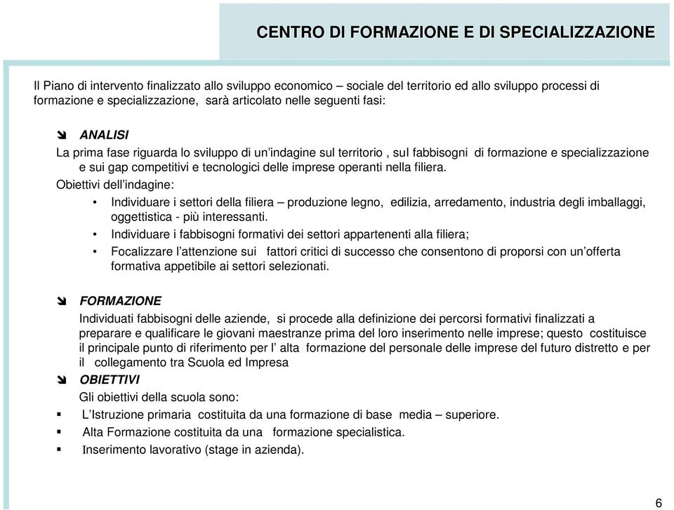 imprese operanti nella filiera. Obiettivi dell indagine: Individuare i settori della filiera produzione legno, edilizia, arredamento, industria degli imballaggi, oggettistica - più interessanti.