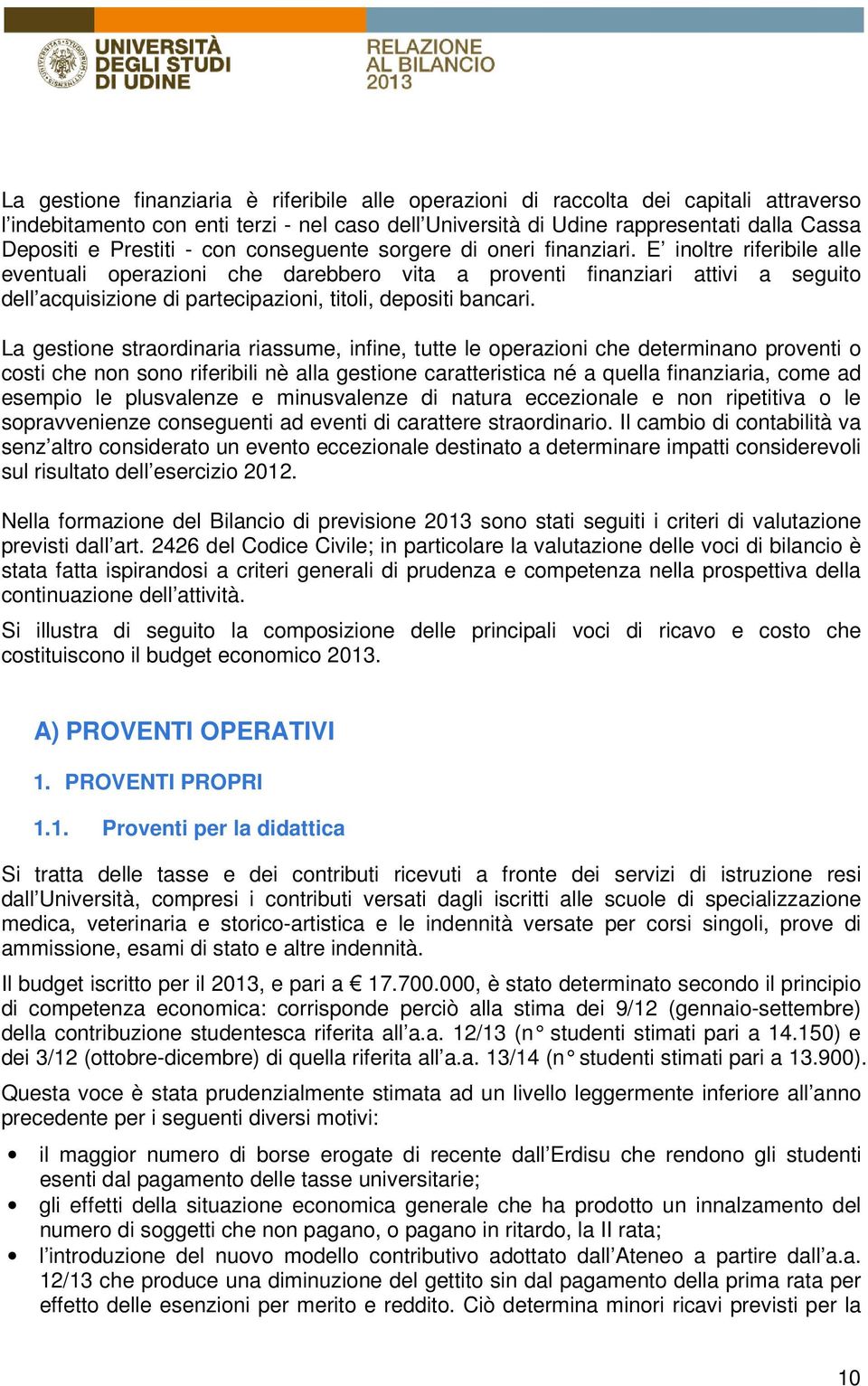 E inoltre riferibile alle eventuali operazioni che darebbero vita a proventi finanziari attivi a seguito dell acquisizione di partecipazioni, titoli, depositi bancari.