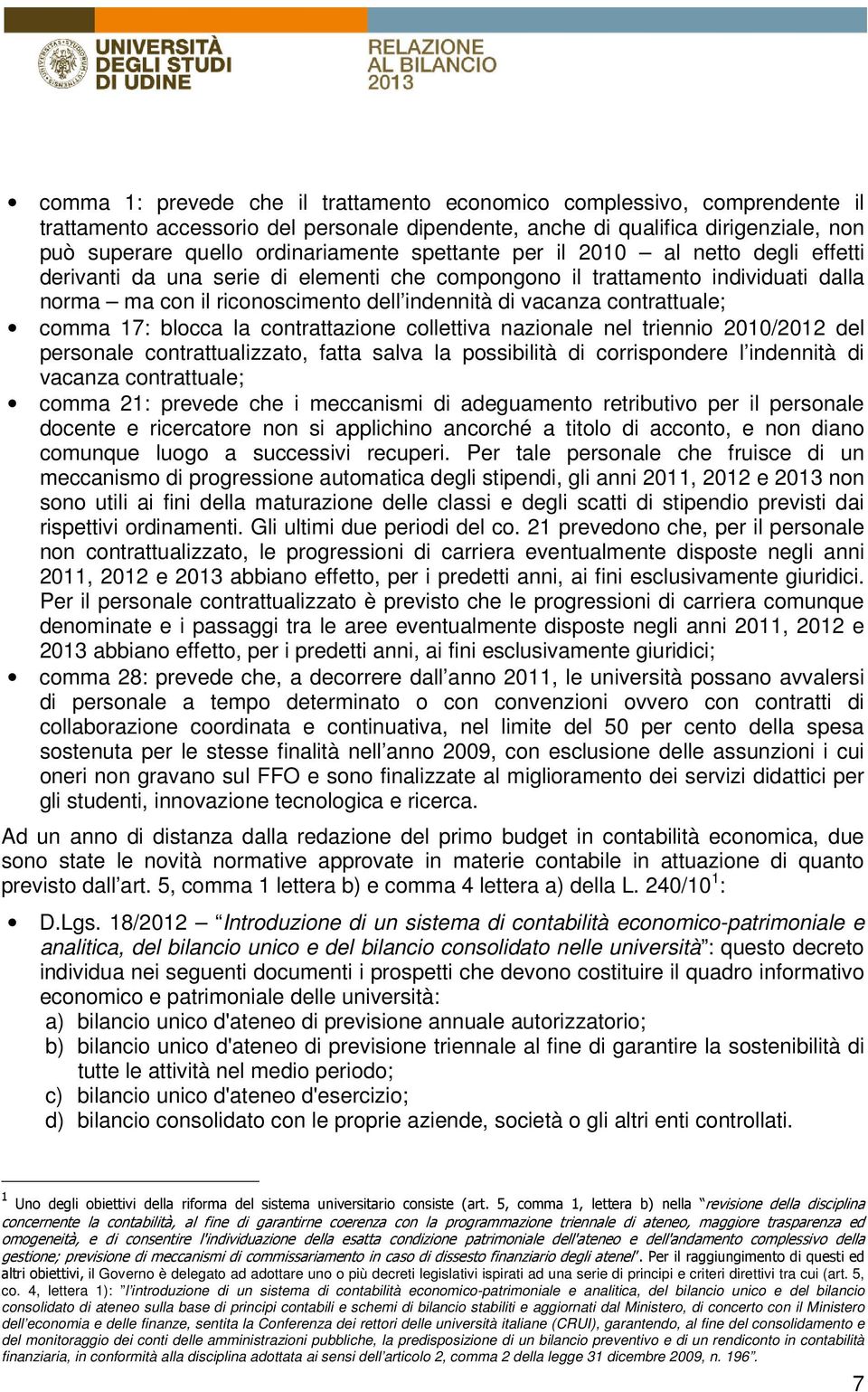 comma 17: blocca la contrattazione collettiva nazionale nel triennio 2010/2012 del personale contrattualizzato, fatta salva la possibilità di corrispondere l indennità di vacanza contrattuale; comma