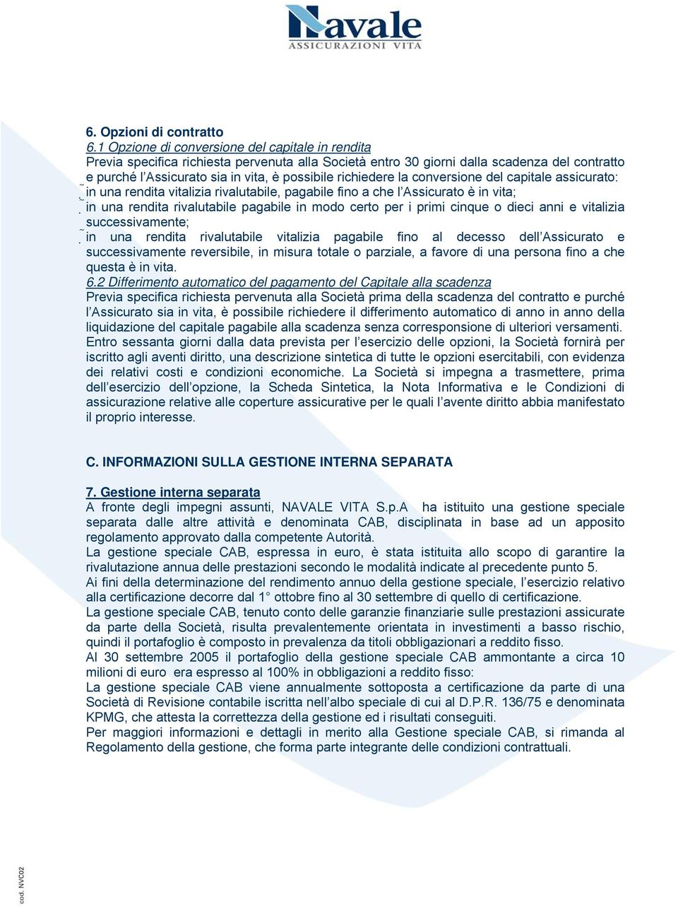 richiedere la conversione del capitale assicurato: in una rendita vitalizia rivalutabile, pagabile fino a che l Assicurato è in vita; in una rendita rivalutabile pagabile in modo certo per i primi