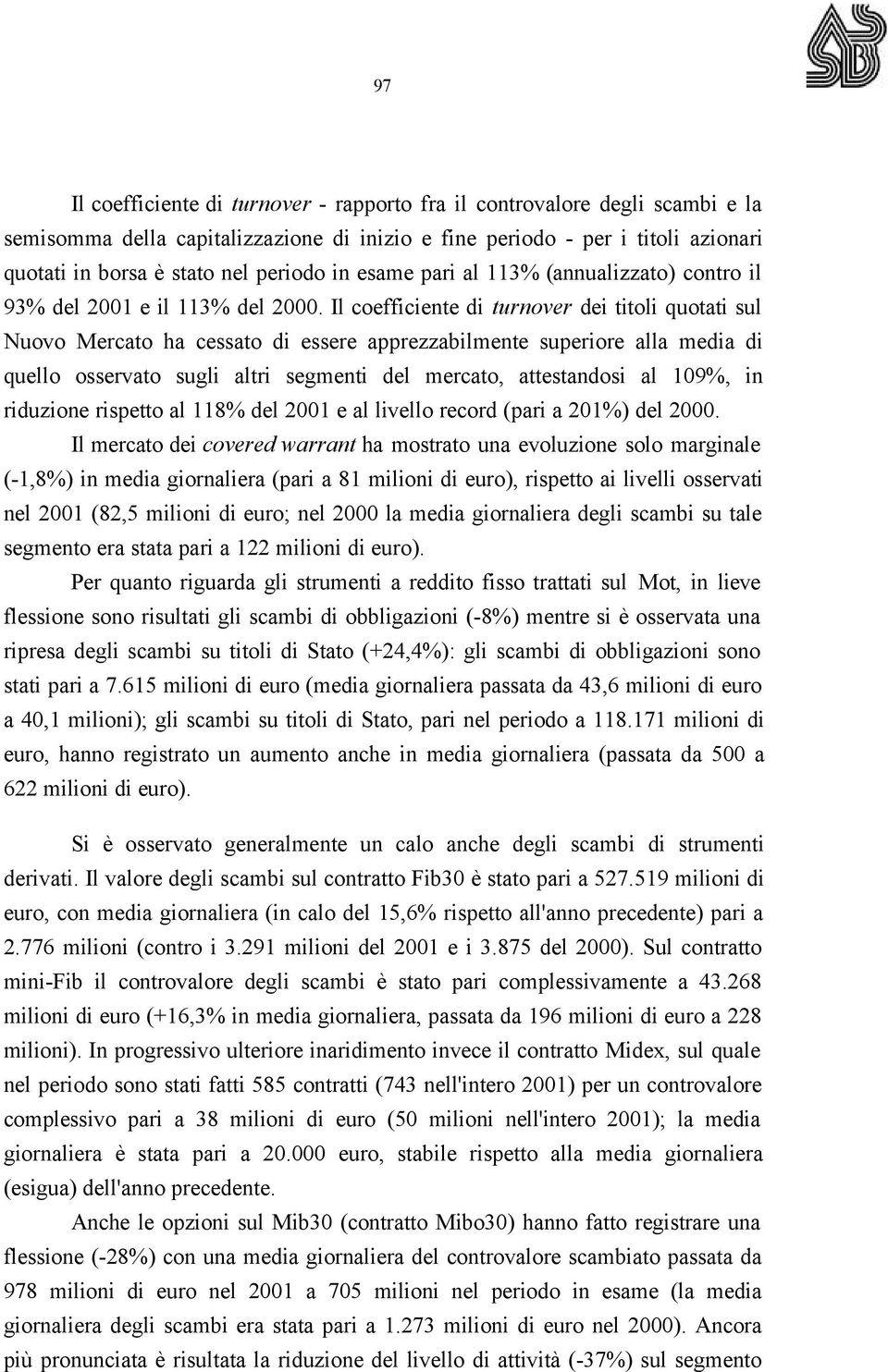 Il coefficiente di turnover dei titoli quotati sul Nuovo Mercato ha cessato di essere apprezzabilmente superiore alla media di quello osservato sugli altri segmenti del mercato, attestandosi al 109%,