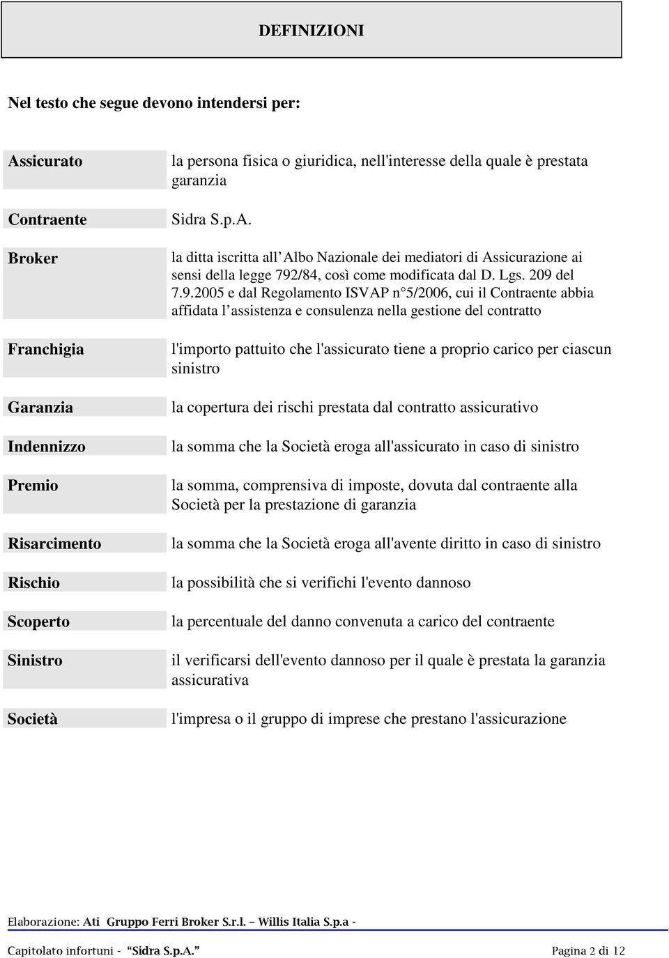 9.2005 e dal Regolamento ISVAP n 5/2006, cui il Contraente abbia affidata l assistenza e consulenza nella gestione del contratto l'importo pattuito che l'assicurato tiene a proprio carico per ciascun