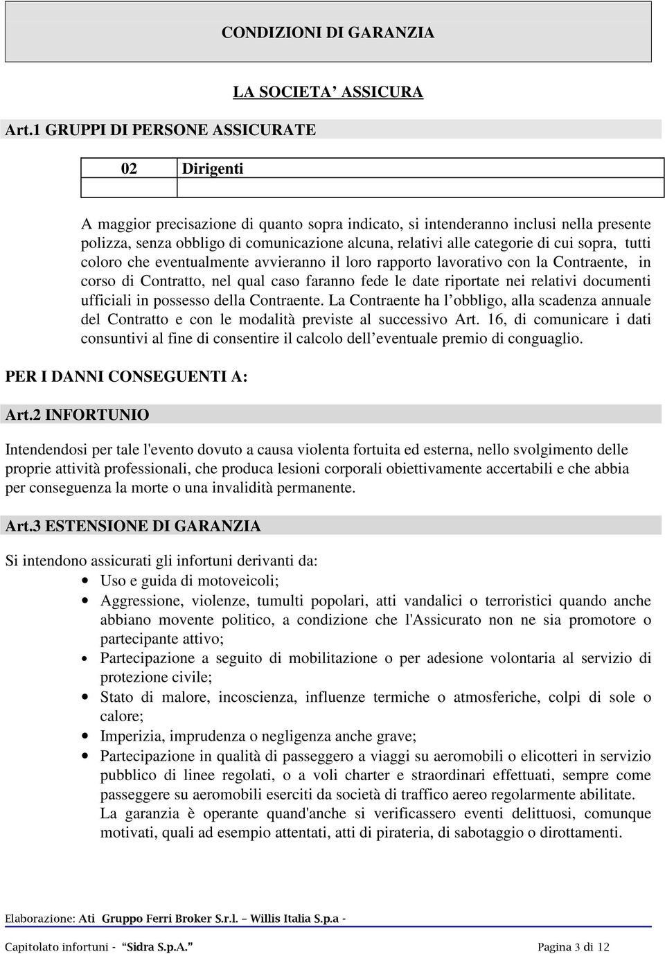 relativi alle categorie di cui sopra, tutti coloro che eventualmente avvieranno il loro rapporto lavorativo con la Contraente, in corso di Contratto, nel qual caso faranno fede le date riportate nei