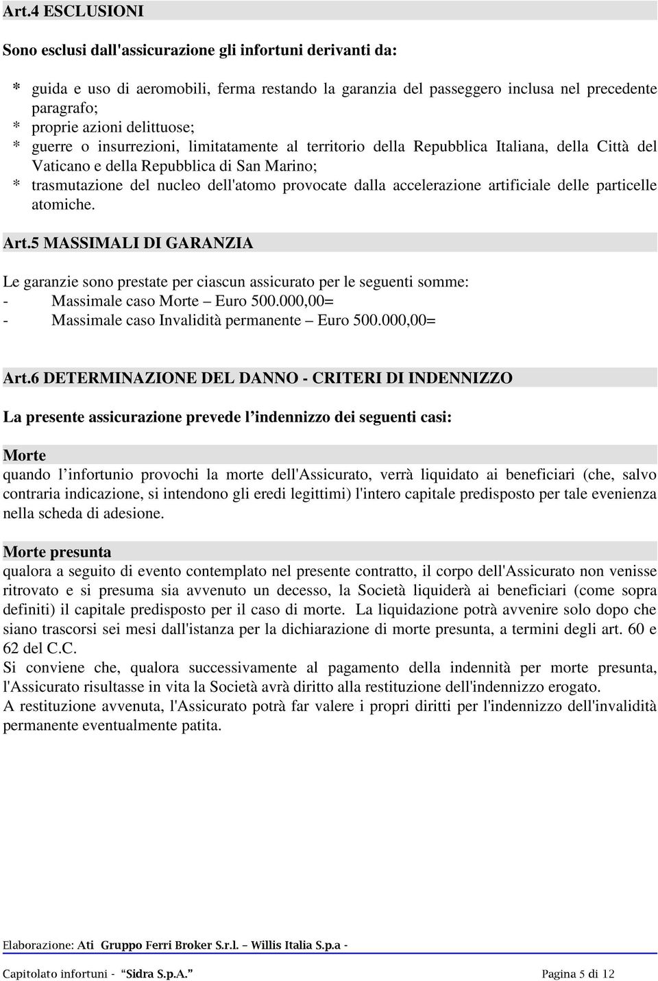 dalla accelerazione artificiale delle particelle atomiche. Art.5 MASSIMALI DI GARANZIA Le garanzie sono prestate per ciascun assicurato per le seguenti somme: - Massimale caso Morte Euro 500.
