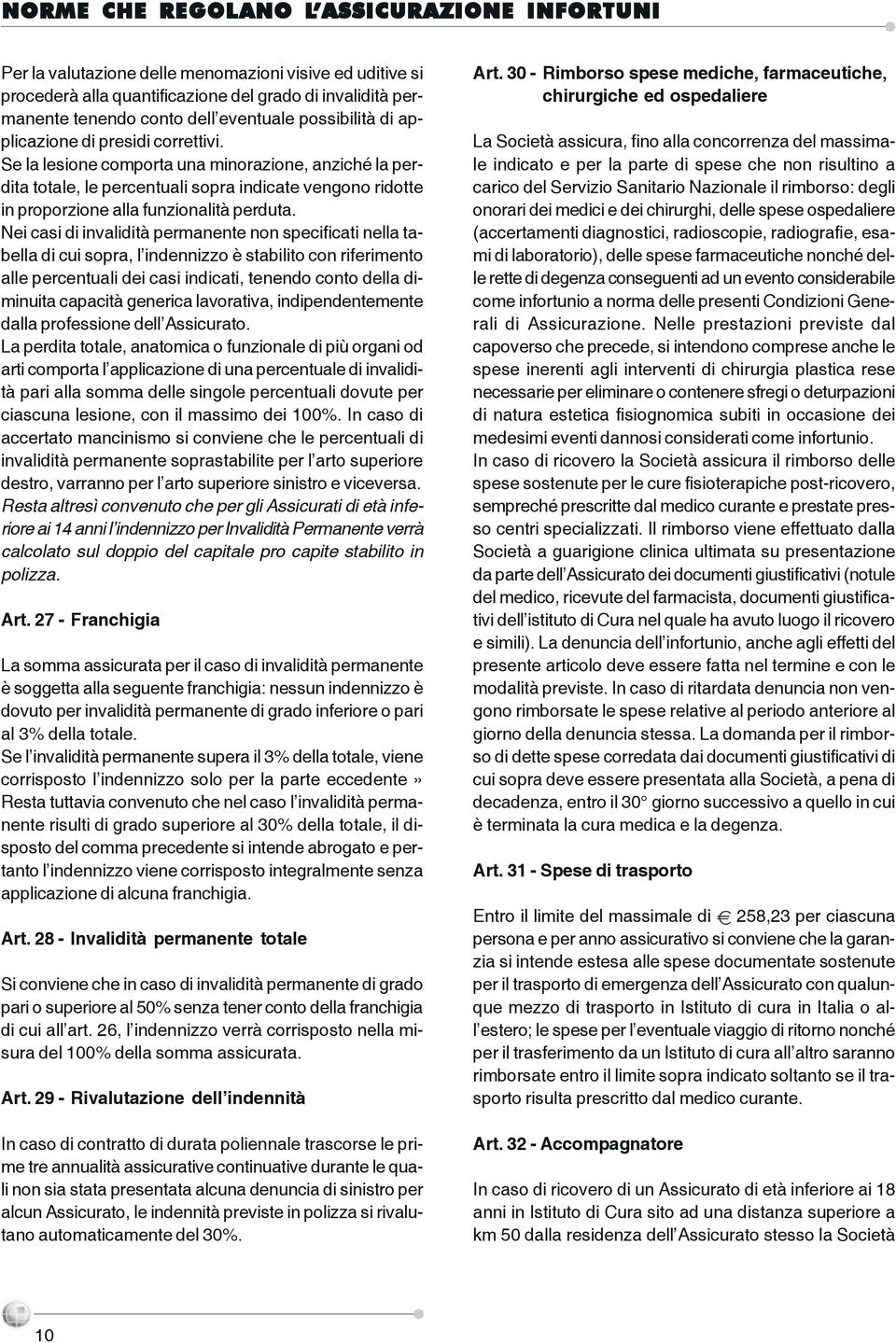 Se la lesione comporta una minorazione, anziché la perdita totale, le percentuali sopra indicate vengono ridotte in proporzione alla funzionalità perduta.