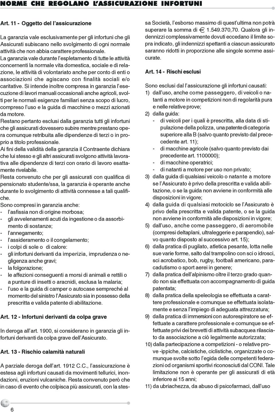 La garanzia vale durante l espletamento di tutte le attività concernenti la normale vita domestica, sociale e di relazione, le attività di volontariato anche per conto di enti o associazioni che