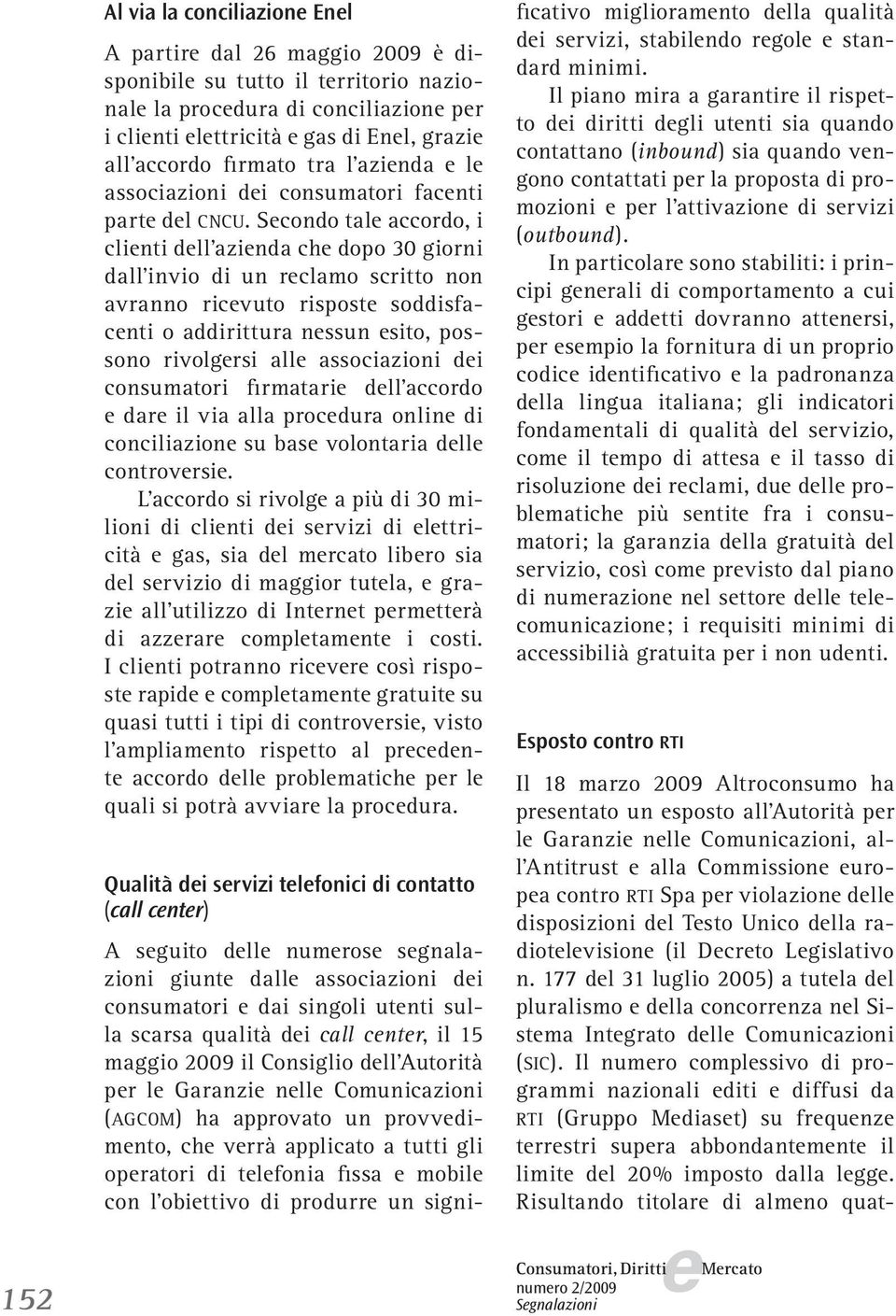 Scondo tal accordo, i clinti dll azinda ch dopo 30 giorni dall invio di un rclamo scritto non avranno ricvuto rispost soddisfacnti o addirittura nssun sito, possono rivolgrsi all associazioni di