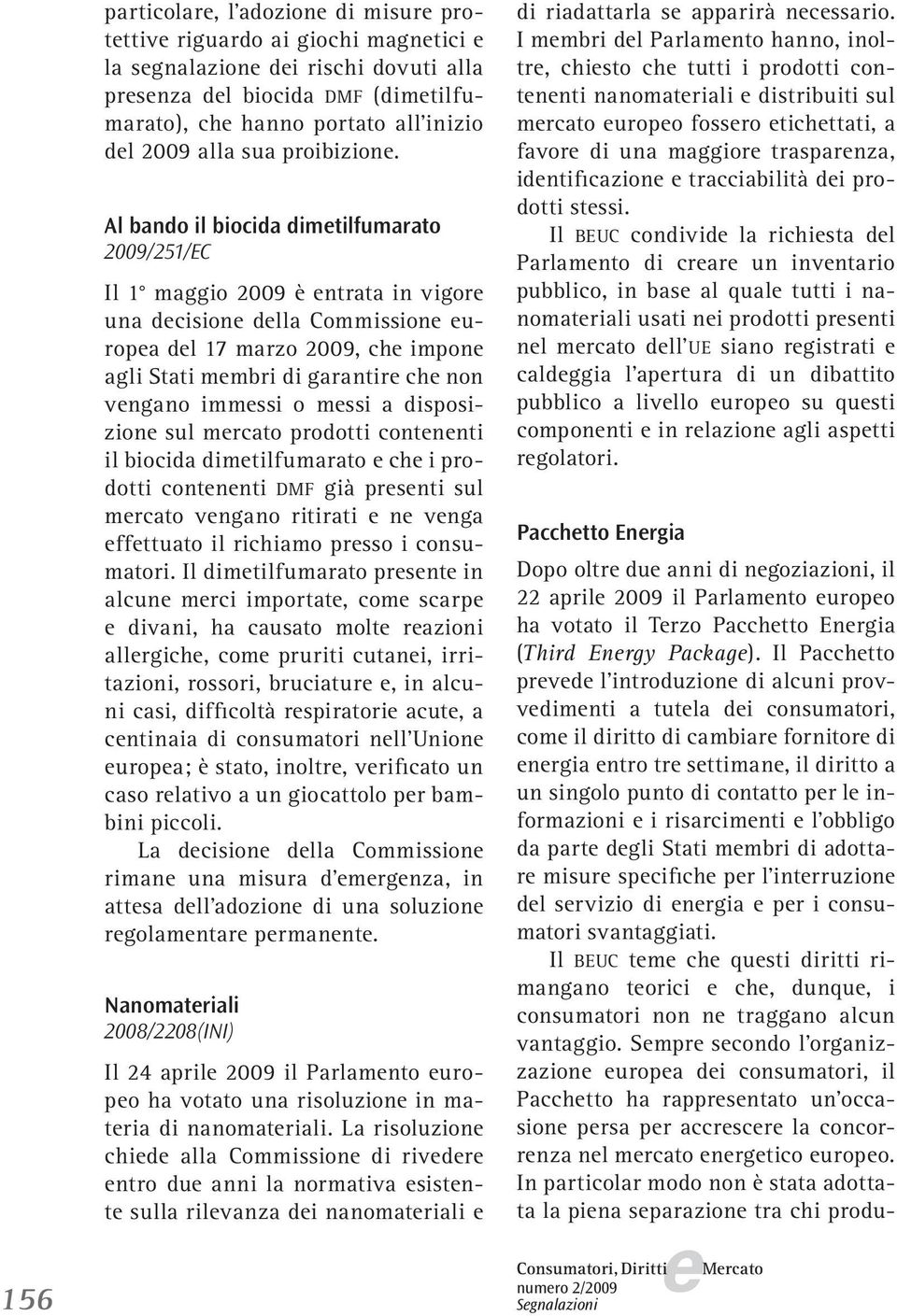 Al bando il biocida dimtilfumarato 2009/251/EC Il 1 maggio 2009 è ntrata in vigor una dcision dlla Commission uropa dl 17 marzo 2009, ch impon agli Stati mmbri di garantir ch non vngano immssi o mssi