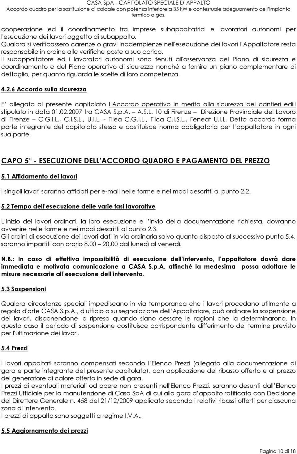 Il subappaltatore ed i lavoratori autonomi sono tenuti all'osservanza del Piano di sicurezza e coordinamento e del Piano operativo di sicurezza nonché a fornire un piano complementare di dettaglio,