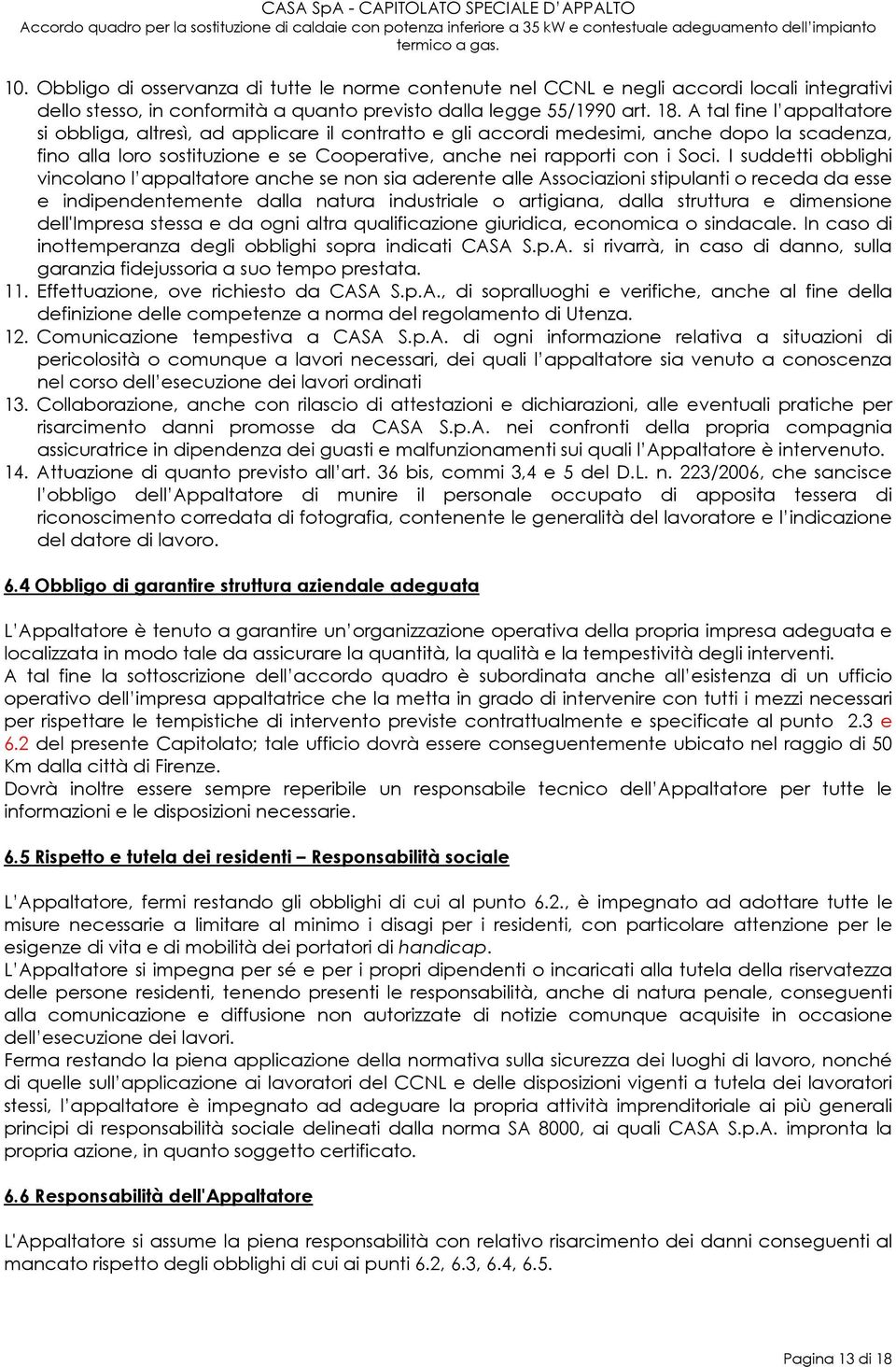 I suddetti obblighi vincolano l appaltatore anche se non sia aderente alle Associazioni stipulanti o receda da esse e indipendentemente dalla natura industriale o artigiana, dalla struttura e