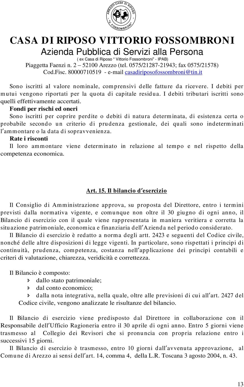 Fondi per rischi ed oneri Sono iscritti per coprire perdite o debiti di natura determinata, di esistenza certa o probabile secondo un criterio di prudenza gestionale, dei quali sono indeterminati l